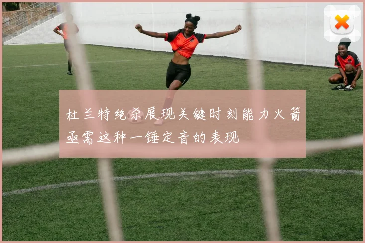 杜兰特绝杀展现关键时刻能力火箭亟需这种一锤定音的表现