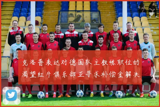 克洛普表达对德国队主教练职位的渴望红牛俱乐部正寻求补偿金解决方案