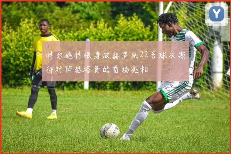 特尔施特根身披赫罗纳22号球衣期待对阵赫塔费的首场亮相
