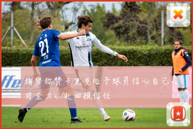 梅努称赞卡里克给予球员信心自己将全力以赴回报信任