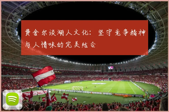 费舍尔谈湖人文化：坚守竞争精神与人情味的完美结合
