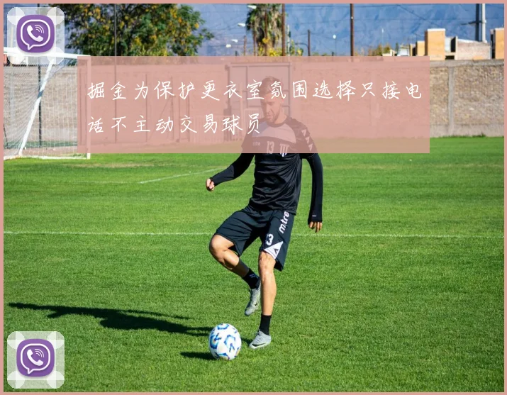 掘金为保护更衣室氛围选择只接电话不主动交易球员