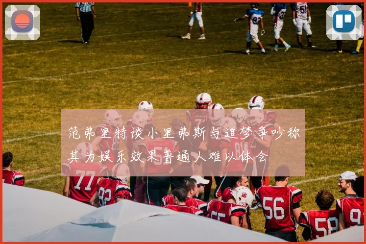 范弗里特谈小里弗斯与追梦争吵称其为娱乐效果普通人难以体会