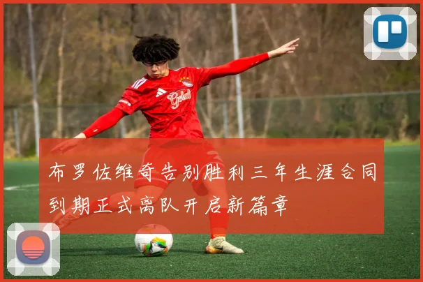 布罗佐维奇告别胜利三年生涯合同到期正式离队开启新篇章