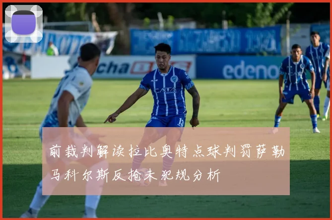 前裁判解读拉比奥特点球判罚萨勒马科尔斯反抢未犯规分析