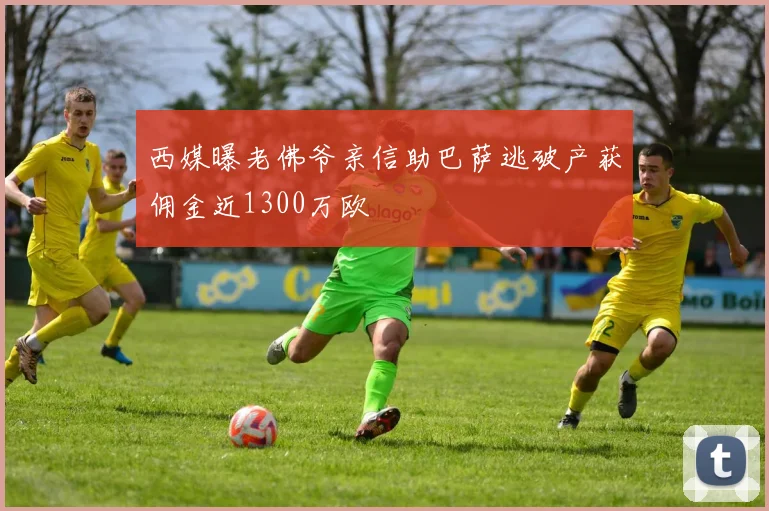 西媒曝老佛爷亲信助巴萨逃破产获佣金近1300万欧